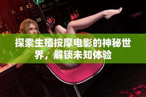 探索生殖按摩电影的神秘世界，解锁未知体验