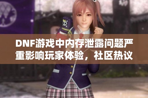 DNF游戏中内存泄露问题严重影响玩家体验，社区热议。