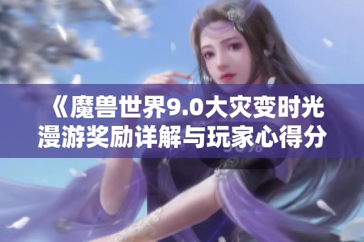 《魔兽世界9.0大灾变时光漫游奖励详解与玩家心得分享》