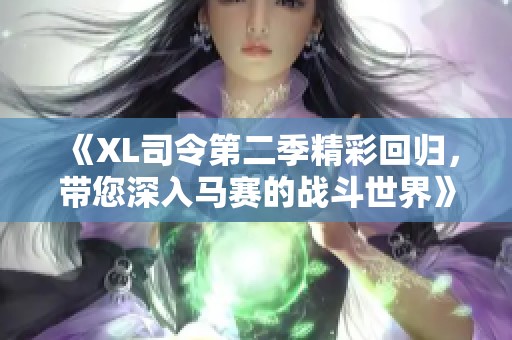《XL司令第二季精彩回归，带您深入马赛的战斗世界》