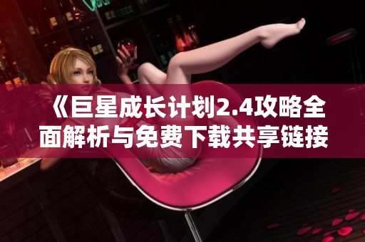 《巨星成长计划2.4攻略全面解析与免费下载共享链接》