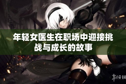 年轻女医生在职场中迎接挑战与成长的故事