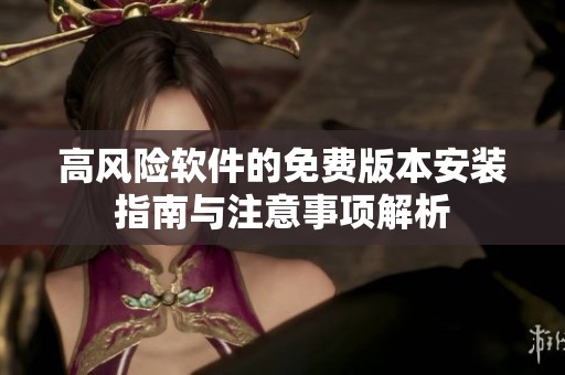 高风险软件的免费版本安装指南与注意事项解析