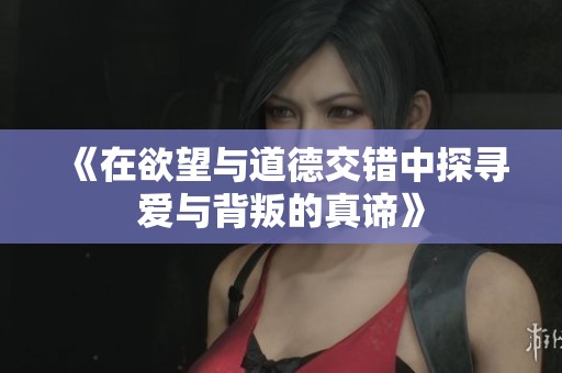 《在欲望与道德交错中探寻爱与背叛的真谛》