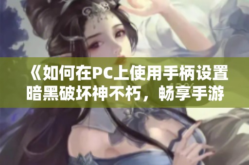 《如何在PC上使用手柄设置暗黑破坏神不朽，畅享手游体验》