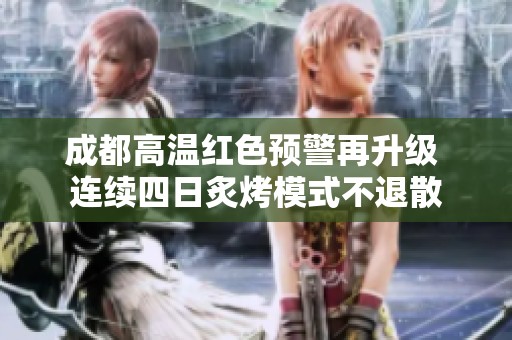 成都高温红色预警再升级 连续四日炙烤模式不退散