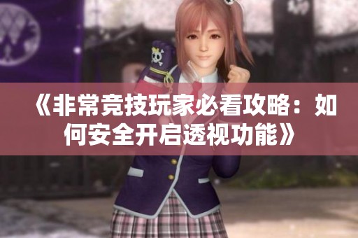 《非常竞技玩家必看攻略：如何安全开启透视功能》