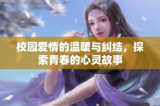 校园爱情的温暖与纠结，探索青春的心灵故事