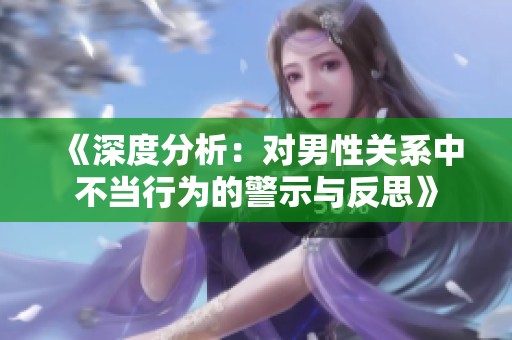 《深度分析：对男性关系中不当行为的警示与反思》