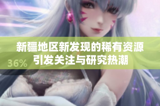 新疆地区新发现的稀有资源引发关注与研究热潮