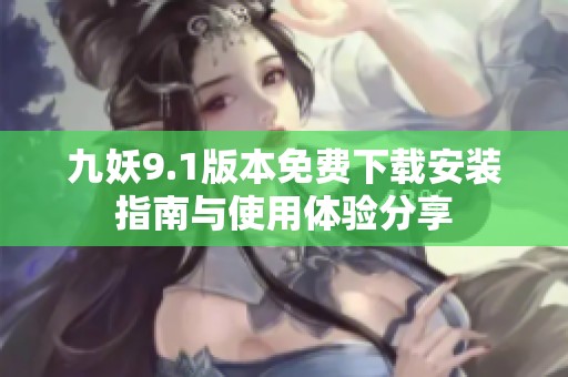 九妖9.1版本免费下载安装指南与使用体验分享