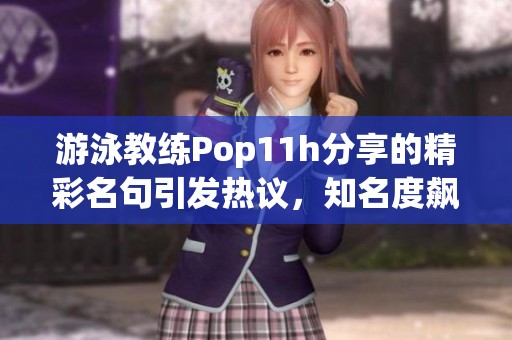 游泳教练Pop11h分享的精彩名句引发热议，知名度飙升