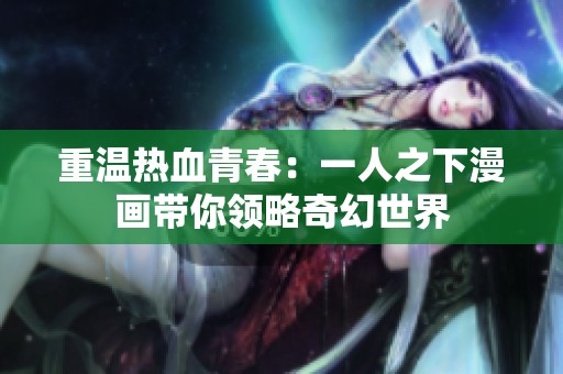 重温热血青春：一人之下漫画带你领略奇幻世界
