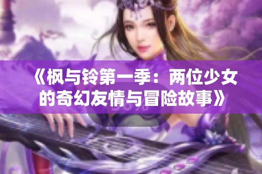 《枫与铃第一季：两位少女的奇幻友情与冒险故事》