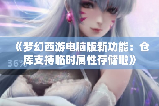 《梦幻西游电脑版新功能：仓库支持临时属性存储啦》