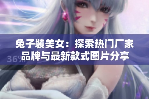 兔子装美女：探索热门厂家品牌与最新款式图片分享