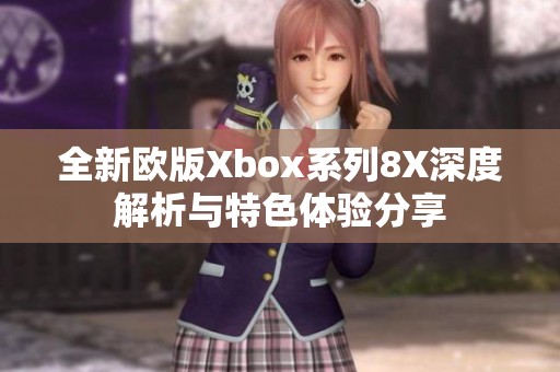 全新欧版Xbox系列8X深度解析与特色体验分享