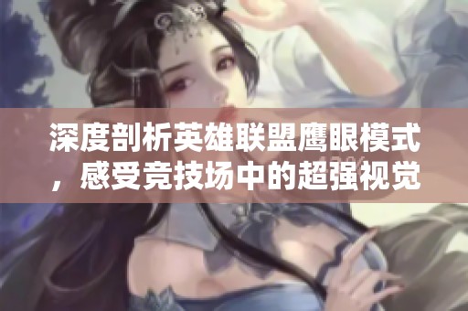 深度剖析英雄联盟鹰眼模式，感受竞技场中的超强视觉盛宴