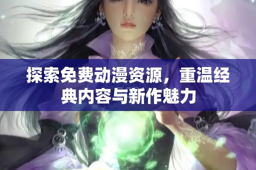 探索免费动漫资源，重温经典内容与新作魅力