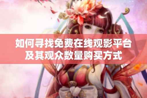 如何寻找免费在线观影平台及其观众数量购买方式