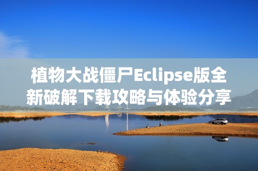 植物大战僵尸Eclipse版全新破解下载攻略与体验分享