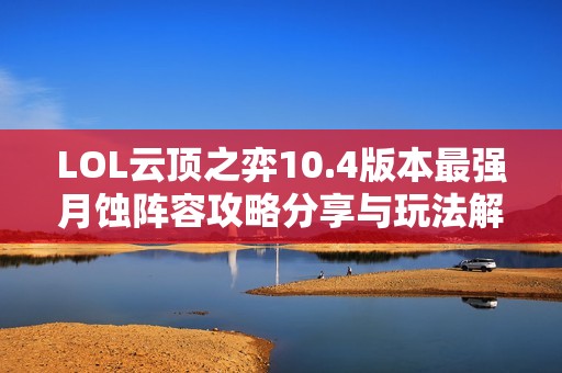 LOL云顶之弈10.4版本最强月蚀阵容攻略分享与玩法解析