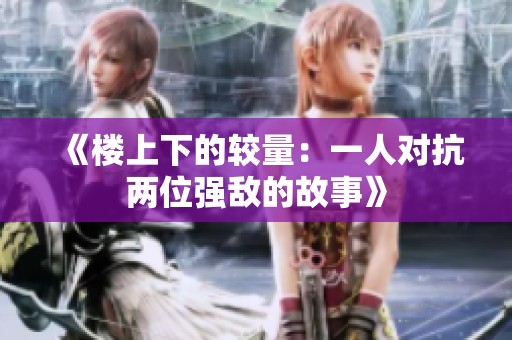 《楼上下的较量：一人对抗两位强敌的故事》