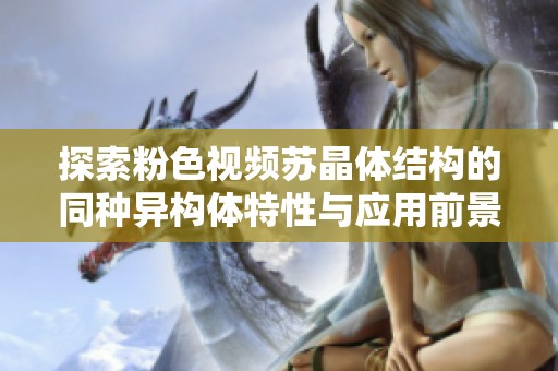 探索粉色视频苏晶体结构的同种异构体特性与应用前景