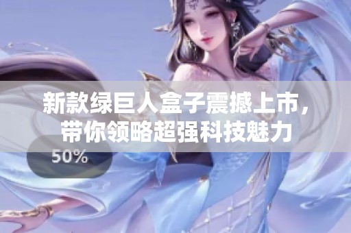 新款绿巨人盒子震撼上市，带你领略超强科技魅力