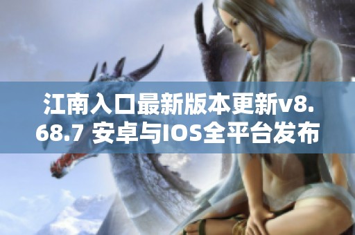 江南入口最新版本更新v8.68.7 安卓与IOS全平台发布