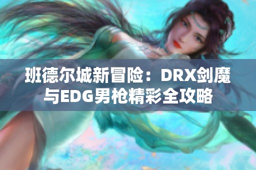 班德尔城新冒险：DRX剑魔与EDG男枪精彩全攻略