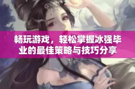 畅玩游戏，轻松掌握冰强毕业的最佳策略与技巧分享