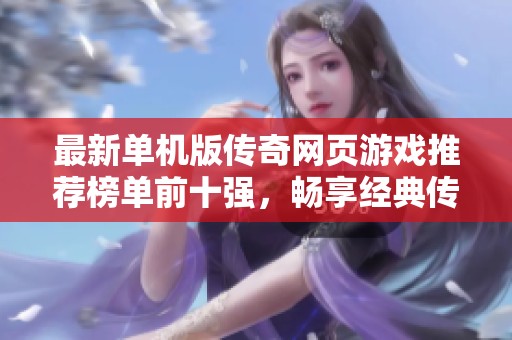 最新单机版传奇网页游戏推荐榜单前十强，畅享经典传奇魅力