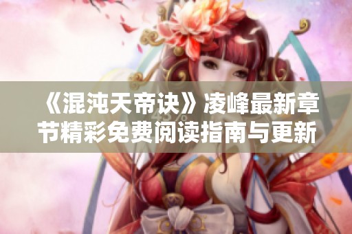 《混沌天帝诀》凌峰最新章节精彩免费阅读指南与更新列表