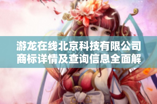 游龙在线北京科技有限公司商标详情及查询信息全面解析