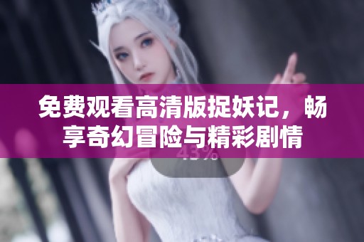 免费观看高清版捉妖记，畅享奇幻冒险与精彩剧情