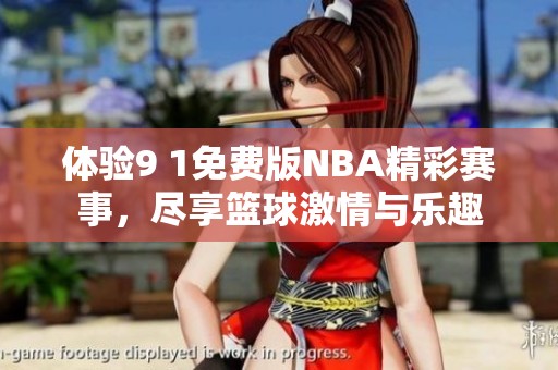 体验9 1免费版NBA精彩赛事，尽享篮球激情与乐趣