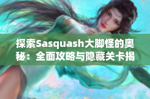 探索Sasquash大脚怪的奥秘：全面攻略与隐藏关卡揭秘！