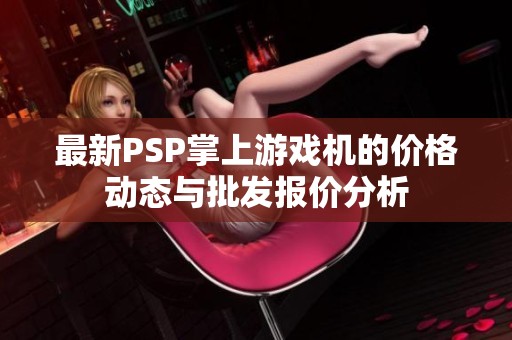 最新PSP掌上游戏机的价格动态与批发报价分析