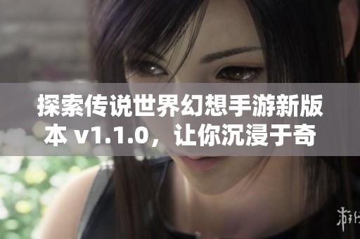 探索传说世界幻想手游新版本 v1.1.0，让你沉浸于奇幻冒险之中