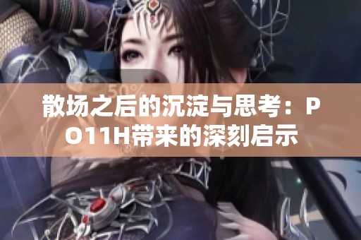 散场之后的沉淀与思考：PO11H带来的深刻启示