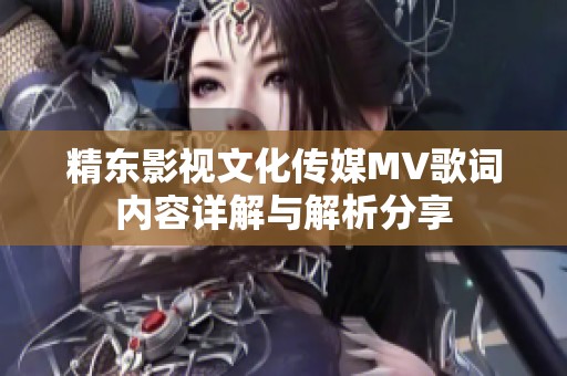 精东影视文化传媒MV歌词内容详解与解析分享