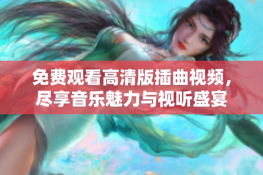 免费观看高清版插曲视频，尽享音乐魅力与视听盛宴
