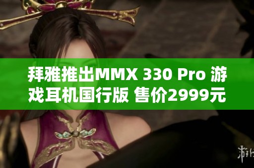 拜雅推出MMX 330 Pro 游戏耳机国行版 售价2999元
