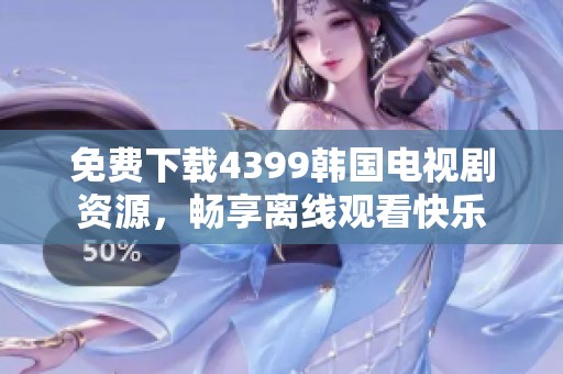 免费下载4399韩国电视剧资源，畅享离线观看快乐