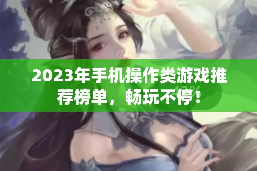 2023年手机操作类游戏推荐榜单，畅玩不停！