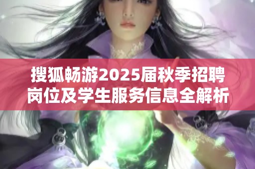 搜狐畅游2025届秋季招聘岗位及学生服务信息全解析