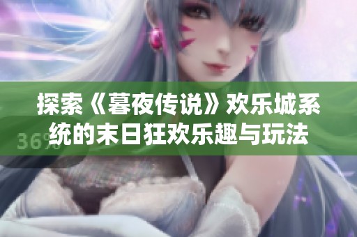 探索《暮夜传说》欢乐城系统的末日狂欢乐趣与玩法