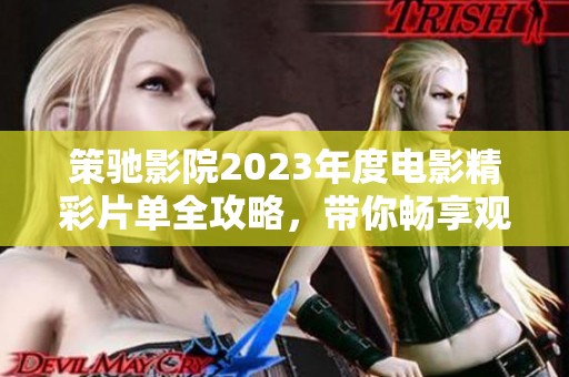 策驰影院2023年度电影精彩片单全攻略，带你畅享观影体验!