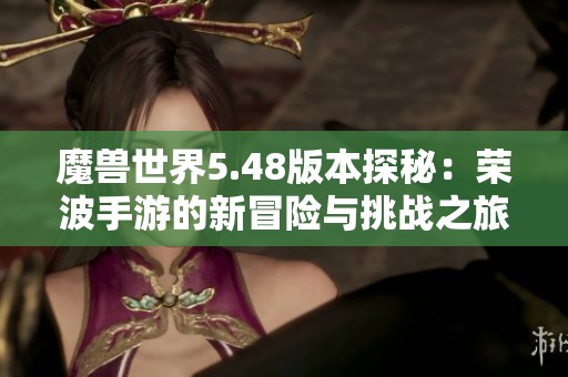魔兽世界5.48版本探秘：荣波手游的新冒险与挑战之旅